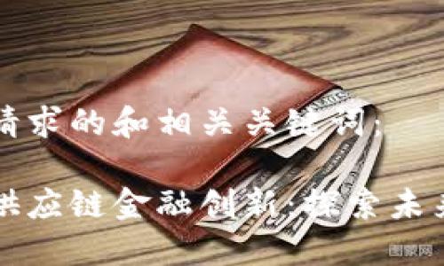 下面是您的请求的和相关关键词：

区块链驱动供应链金融创新：探索未来的金融生态