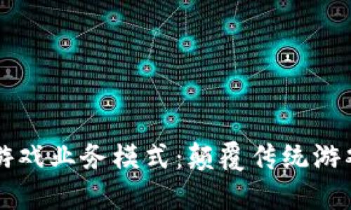 区块链赋能游戏业务模式：颠覆传统游戏产业的未来