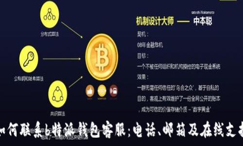   
如何联系b特派钱包客服：电话、邮箱及在线支持