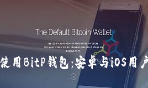 如何下载并使用BitP钱包：安卓与iOS用户的完全指南