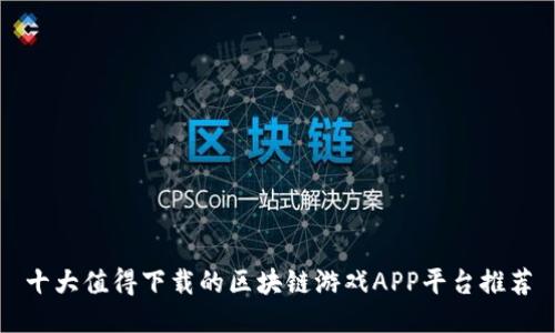 十大值得下载的区块链游戏APP平台推荐