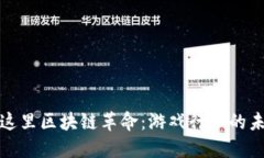 把放在这里区块链革命：游戏行业的未来转型