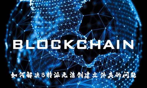 如何解决B特派无法创建文件夹的问题