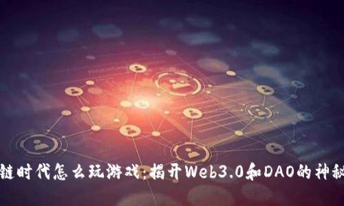 区块链时代怎么玩游戏：揭开Web3.0和DAO的神秘面纱