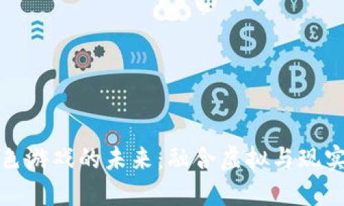 探索区块链角色游戏的未来：融合虚拟与现实的游戏新纪元