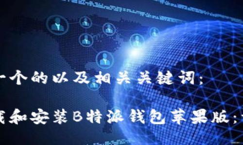 以下是一个的以及相关关键词：

如何下载和安装B特派钱包苹果版：详细指南