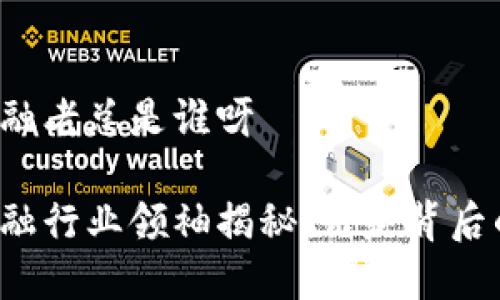 区块链金融老总是谁呀

区块链金融行业领袖揭秘：谁是背后的掌舵者？