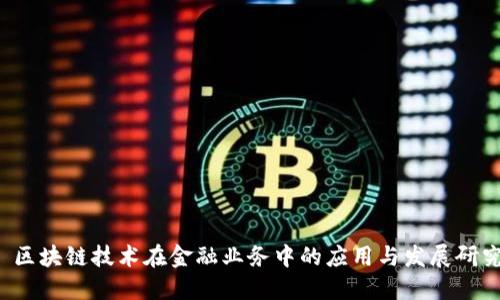  区块链技术在金融业务中的应用与发展研究