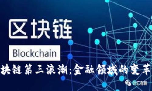探索区块链第三浪潮：金融领域的变革与机遇