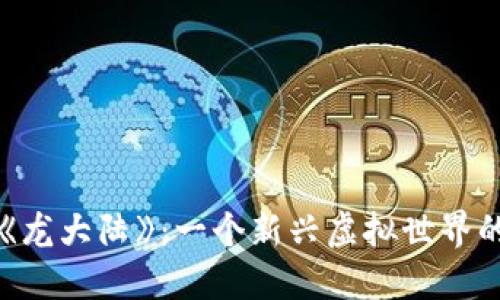 区块链游戏《龙大陆》：一个新兴虚拟世界的探索与实现