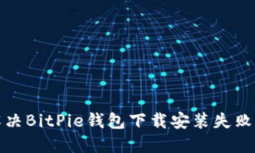 如何解决BitPie钱包下载安装失败的问题