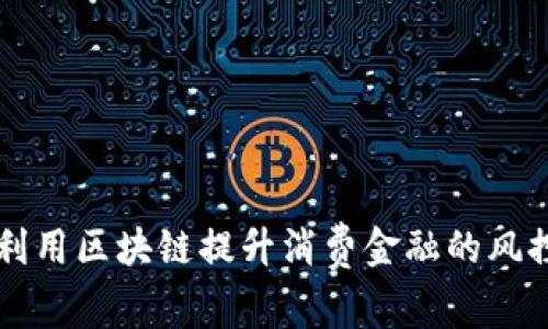 如何利用区块链提升消费金融的风控能力