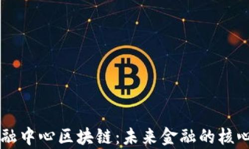 
嘉福金融中心区块链：未来金融的核心驱动力