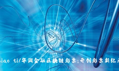 biao ti/华润金融区块链彩票：开创彩票新纪元