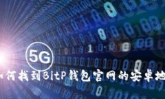: 如何找到BitP钱包官网的安卓地址？