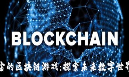  
最接近元宇宙的区块链游戏：探索未来数字世界的无尽可能