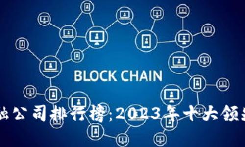 区块链金融公司排行榜：2023年十大领先公司分析