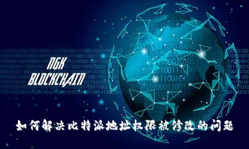 如何解决比特派地址权限被修改的问题