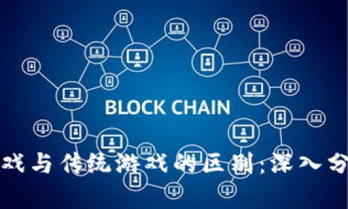 区块链游戏与传统游戏的区别：深入分析与比较