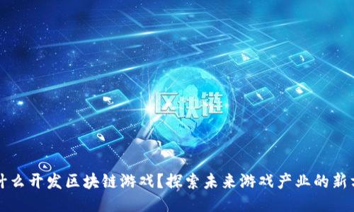 为什么开发区块链游戏？探索未来游戏产业的新方向