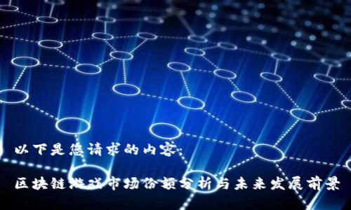 以下是您请求的内容：

区块链游戏市场份额分析与未来发展前景