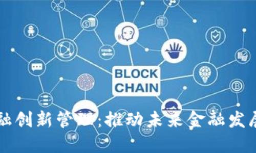 区块链金融创新管理：推动未来金融发展的新引擎