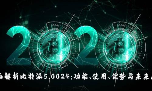 全面解析比特派5.0024：功能、使用、优势与未来展望