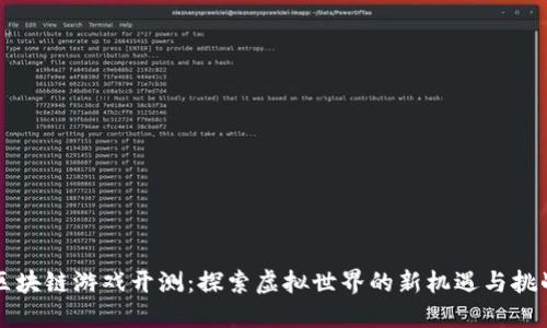 区块链游戏开测：探索虚拟世界的新机遇与挑战
