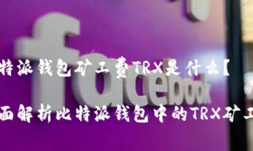 比特派钱包矿工费TRX是什么？

全面解析比特派钱包中的TRX矿工费
