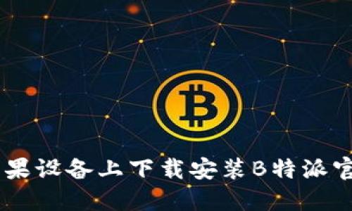 如何在苹果设备上下载安装B特派官网版APP