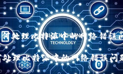 : 如何处理比特派中的网络错误问题?

如何处理比特派中的网络错误问题?