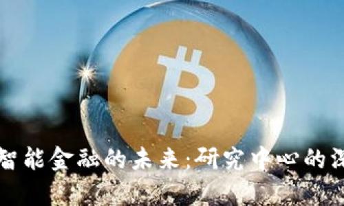 探索区块链与智能金融的未来：研究中心的深度分析与展望