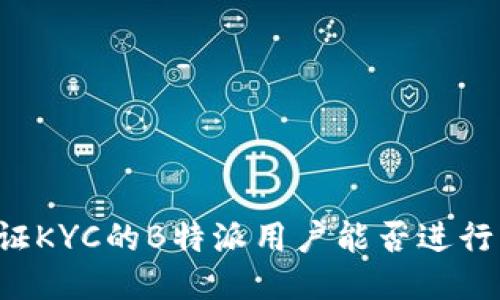 未认证KYC的B特派用户能否进行转账？