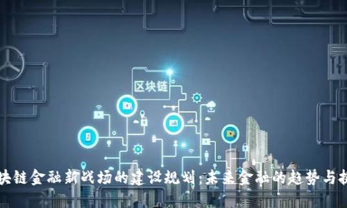 区块链金融新战场的建设规划：未来金融的趋势与挑战