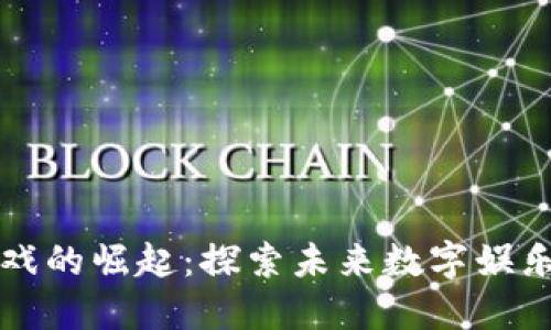 区块链游戏的崛起：探索未来数字娱乐的新疆域