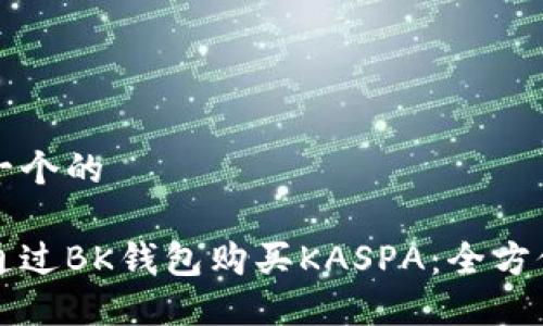 思考一个的

如何通过BK钱包购买KASPA：全方位指南