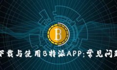 如何下载与使用B特派APP：常见问题解答