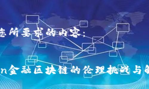 以下是您所要求的内容：


xiaobian金融区块链的伦理挑战与解决方案