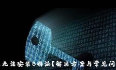   为什么无法安装B特派？解决方案与常见问题解