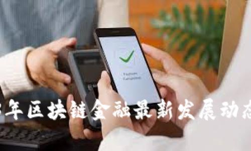 2023年区块链金融最新发展动态分析