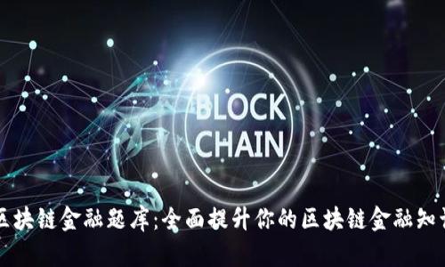 区块链金融题库：全面提升你的区块链金融知识