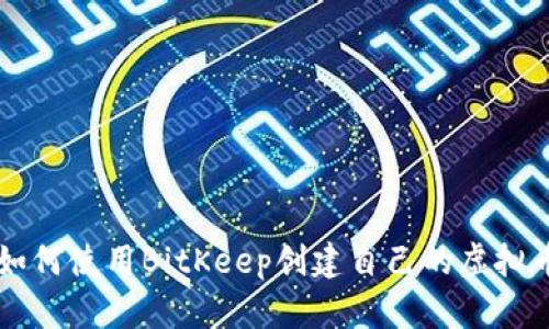 如何使用BitKeep创建自己的虚拟币