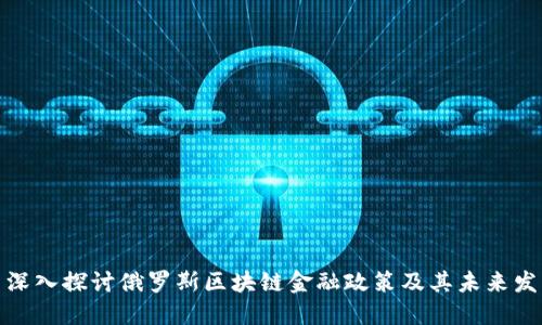 : 深入探讨俄罗斯区块链金融政策及其未来发展