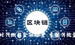 区块链新时代赋能金融场景：重塑传统金融的未