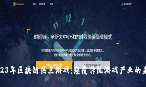 2023年区块链热点游戏：颠覆传统游戏产业的未来