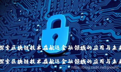 探索区块链技术在航运金融领域的应用与未来

探索区块链技术在航运金融领域的应用与未来