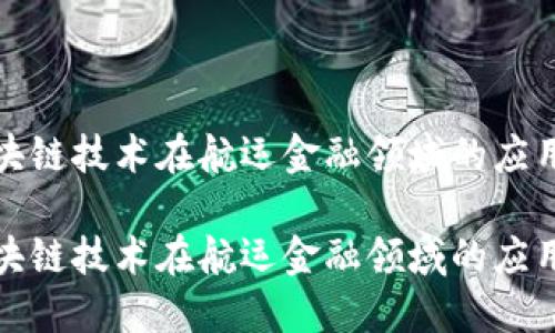 探索区块链技术在航运金融领域的应用与未来

探索区块链技术在航运金融领域的应用与未来