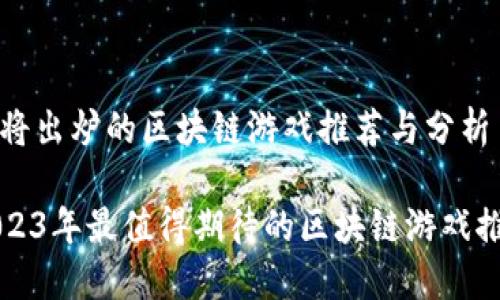 即将出炉的区块链游戏推荐与分析

2023年最值得期待的区块链游戏推荐