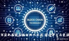   如何获取最新区块链游戏新闻：最佳平台与资源