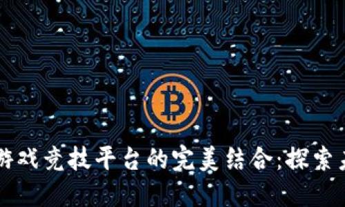 区块链技术与游戏竞技平台的完美结合：探索未来游戏新生态